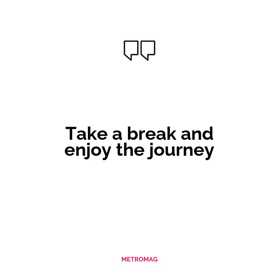 Take a break and enjoy the journey