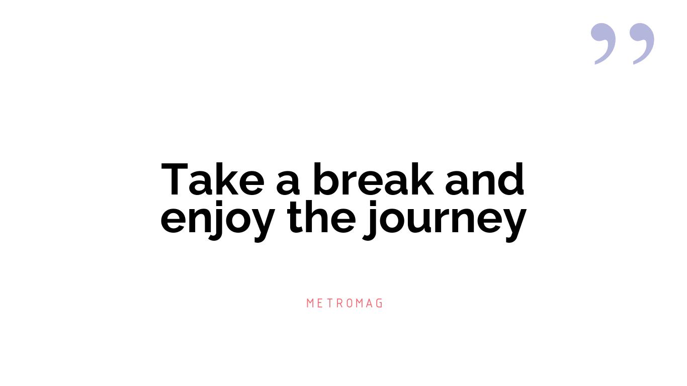 Take a break and enjoy the journey