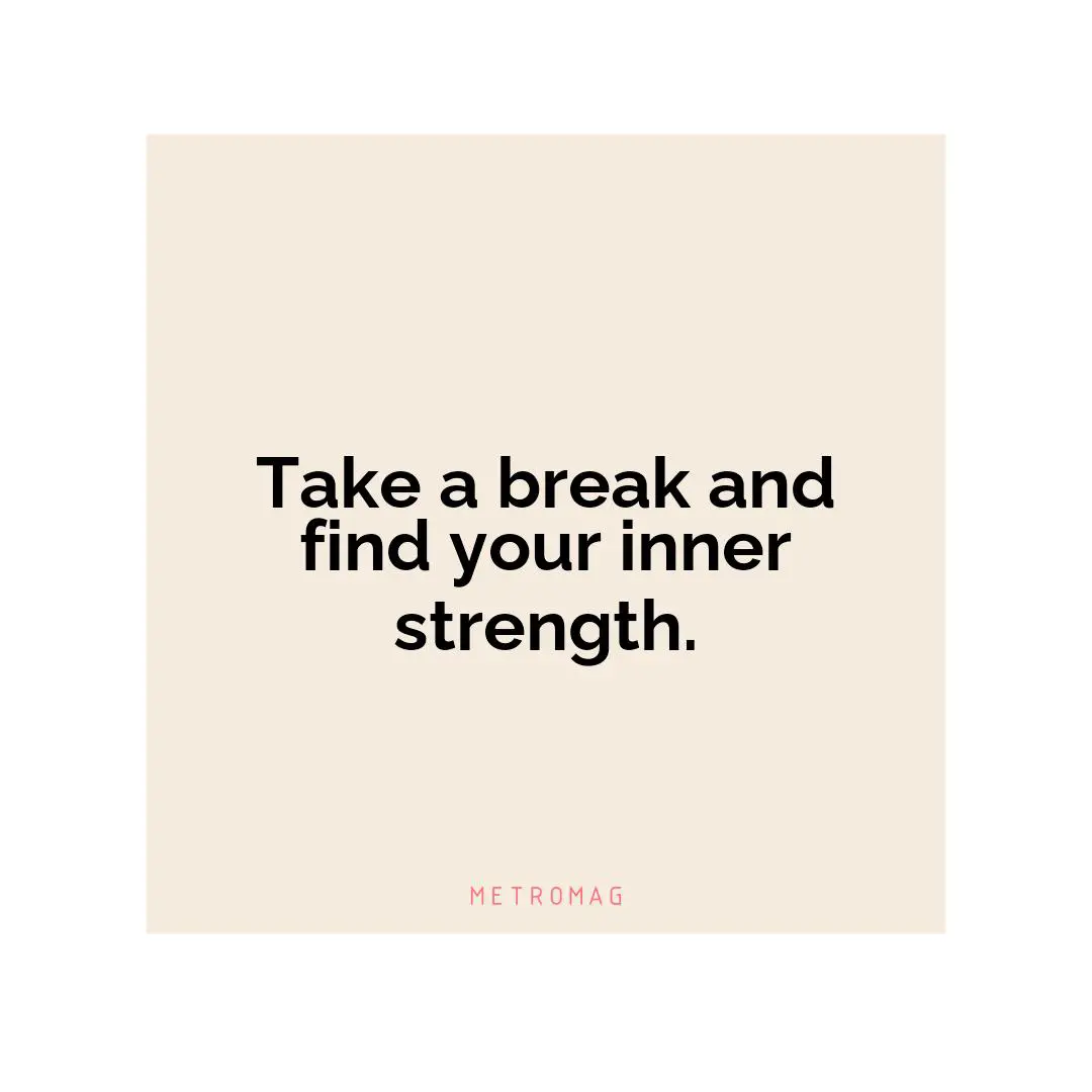 Take a break and find your inner strength.