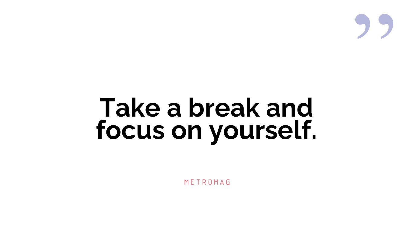 Take a break and focus on yourself.