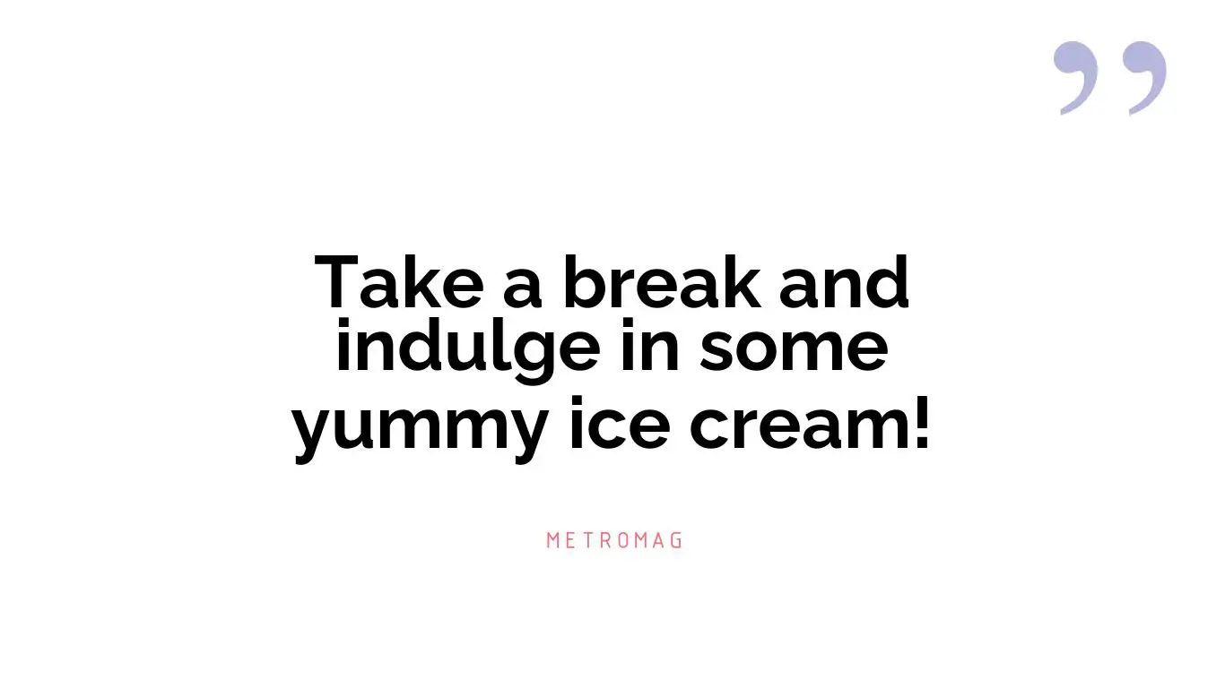 Take a break and indulge in some yummy ice cream!