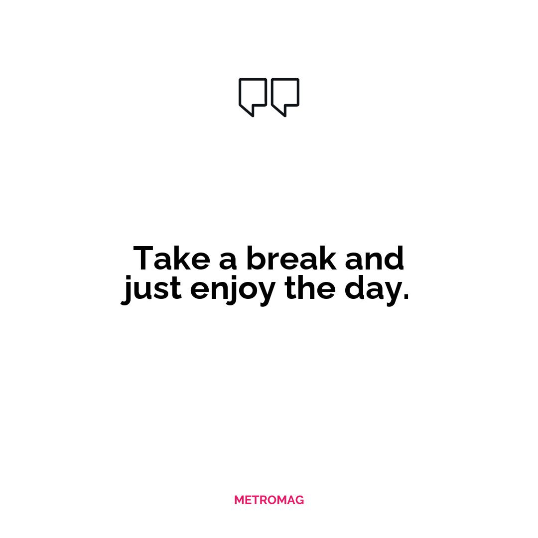 Take a break and just enjoy the day.
