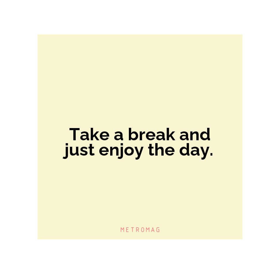 Take a break and just enjoy the day.