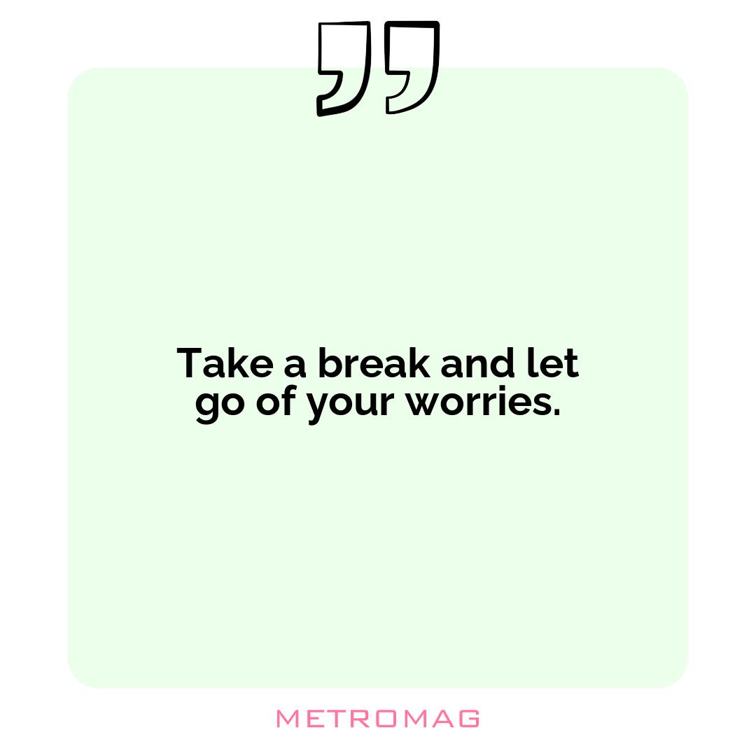 Take a break and let go of your worries.