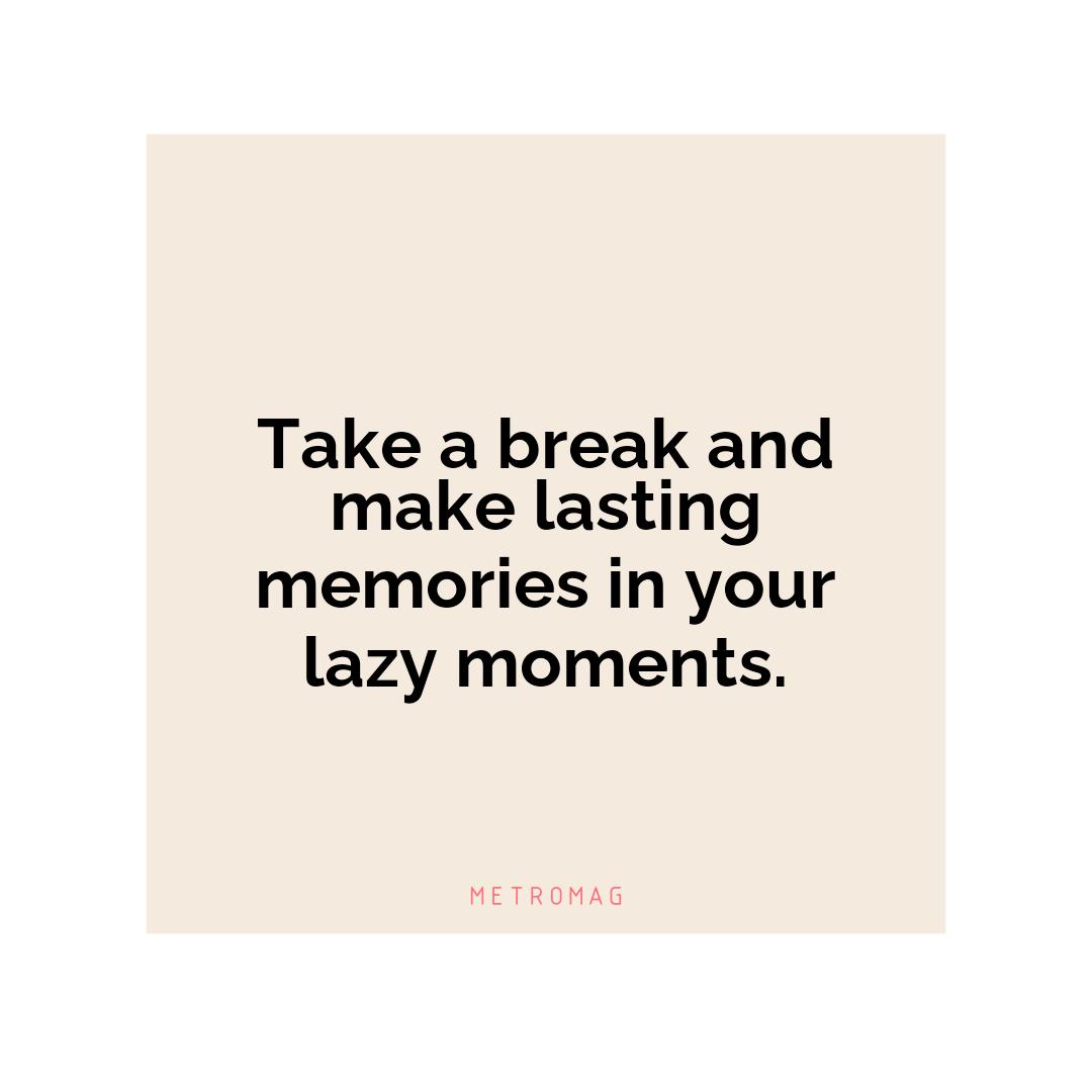 Take a break and make lasting memories in your lazy moments.