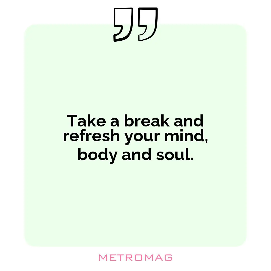 Take a break and refresh your mind, body and soul.