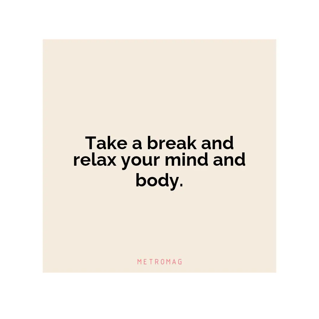 Take a break and relax your mind and body.