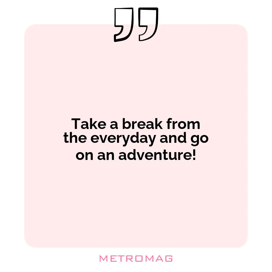 Take a break from the everyday and go on an adventure!