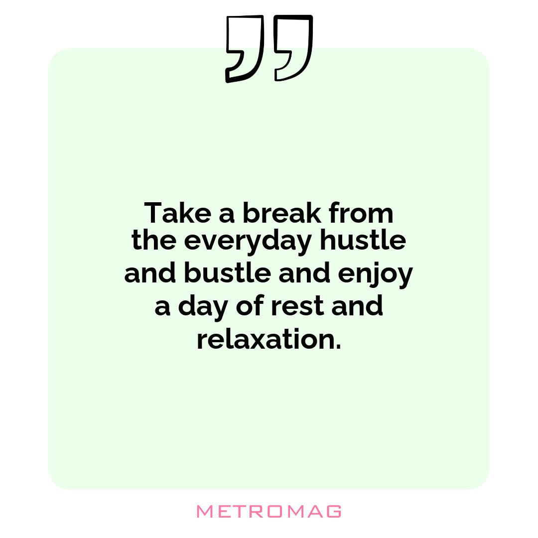 Take a break from the everyday hustle and bustle and enjoy a day of rest and relaxation.