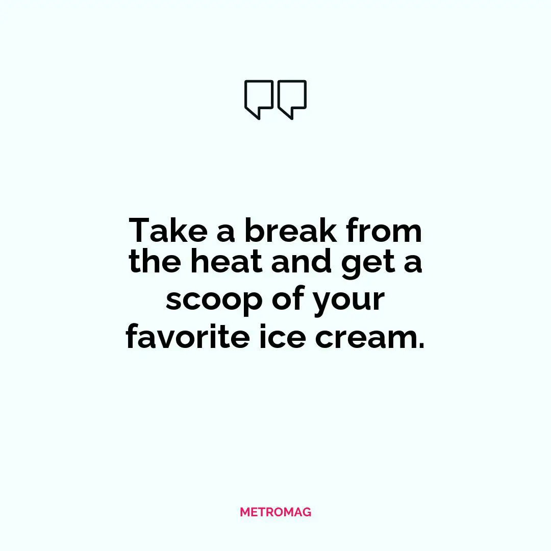 Take a break from the heat and get a scoop of your favorite ice cream.