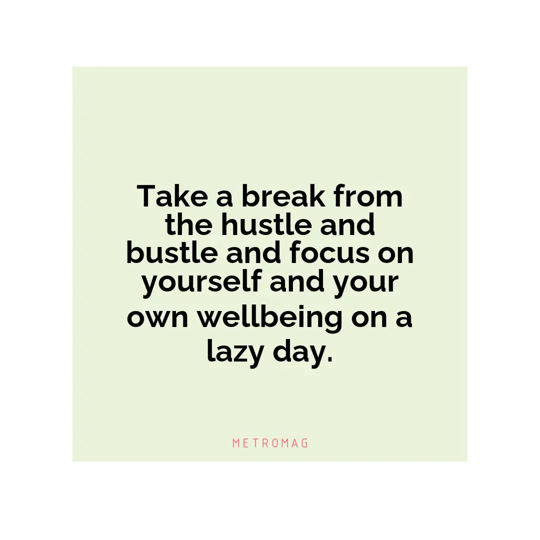 Take a break from the hustle and bustle and focus on yourself and your own wellbeing on a lazy day.