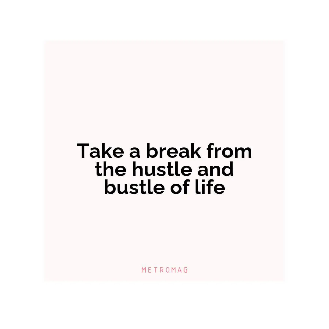 Take a break from the hustle and bustle of life