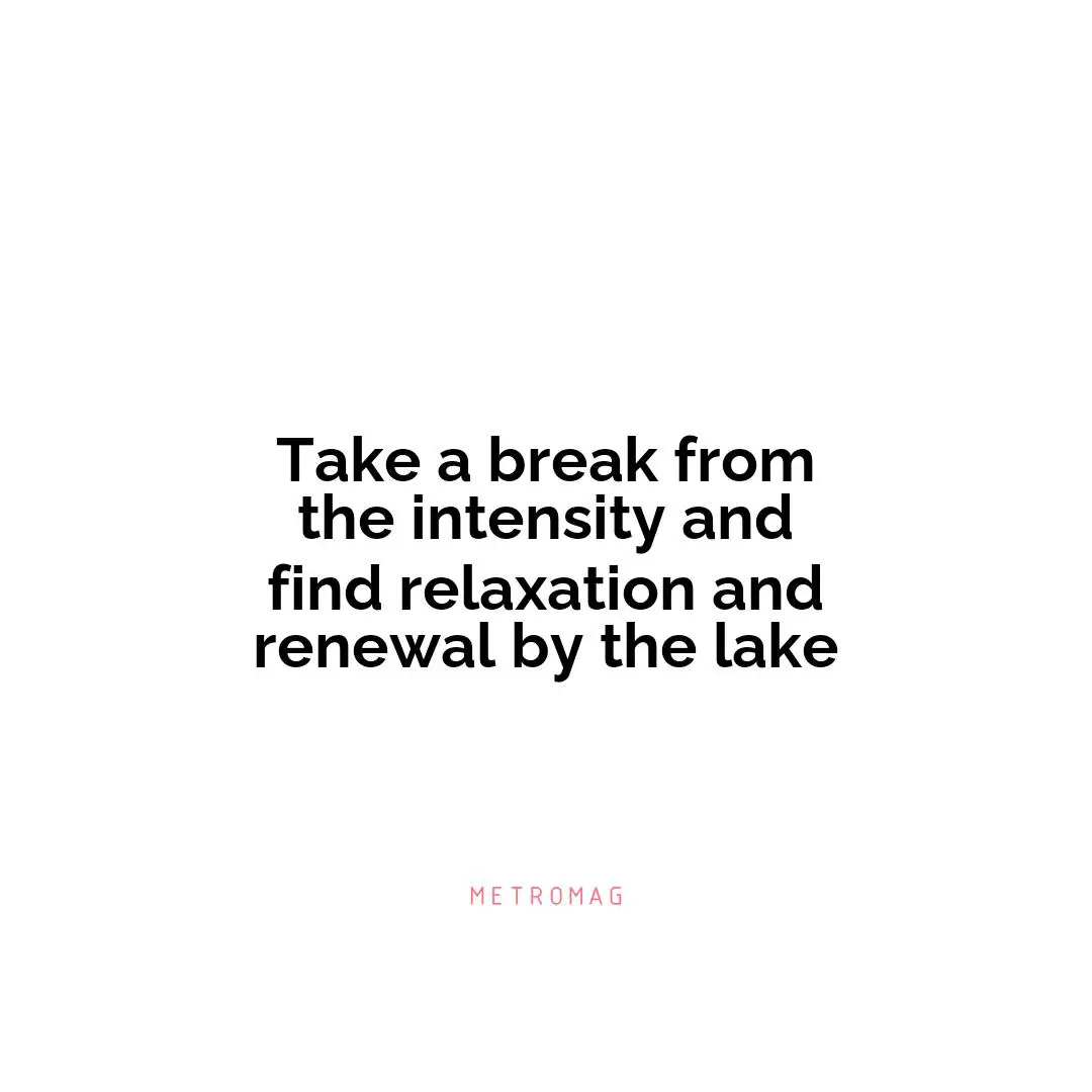 Take a break from the intensity and find relaxation and renewal by the lake