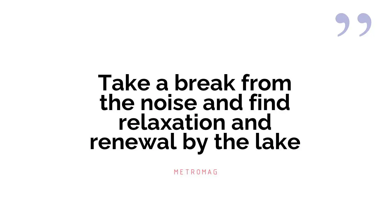 Take a break from the noise and find relaxation and renewal by the lake