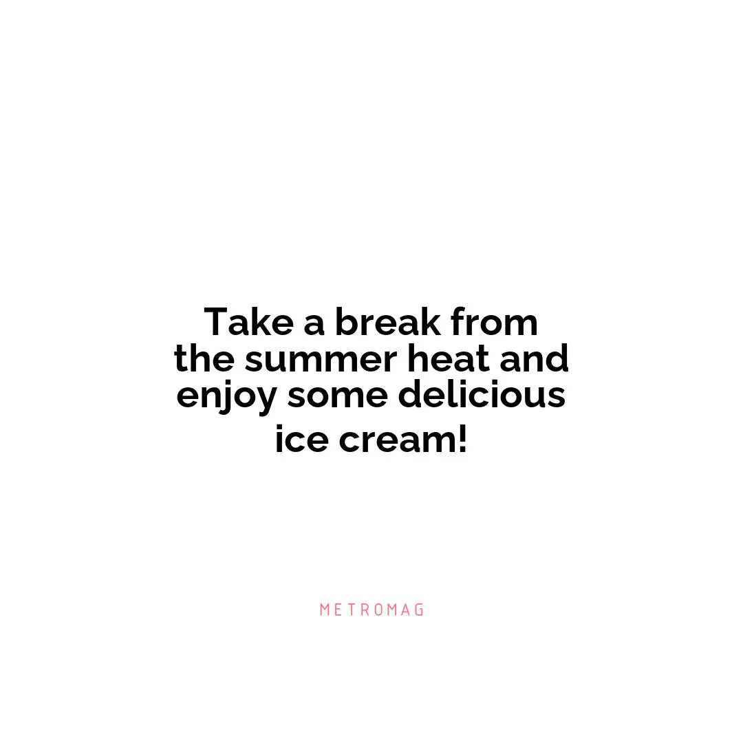 Take a break from the summer heat and enjoy some delicious ice cream!
