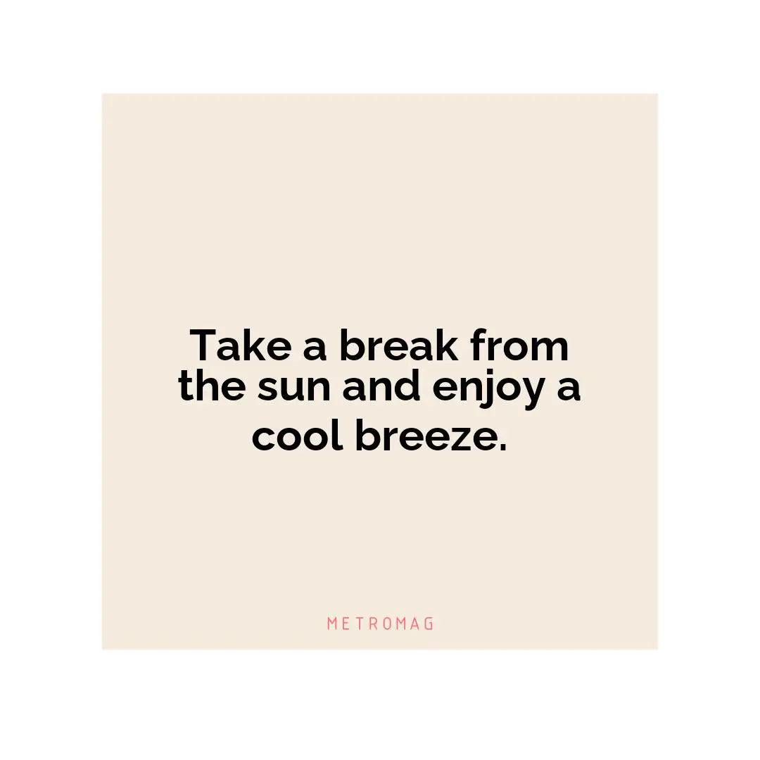 Take a break from the sun and enjoy a cool breeze.