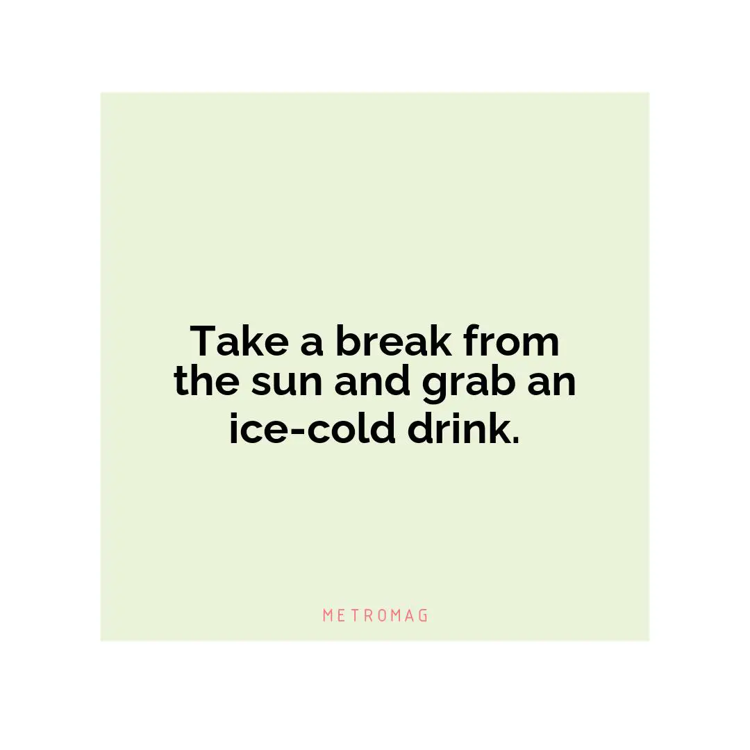 Take a break from the sun and grab an ice-cold drink.