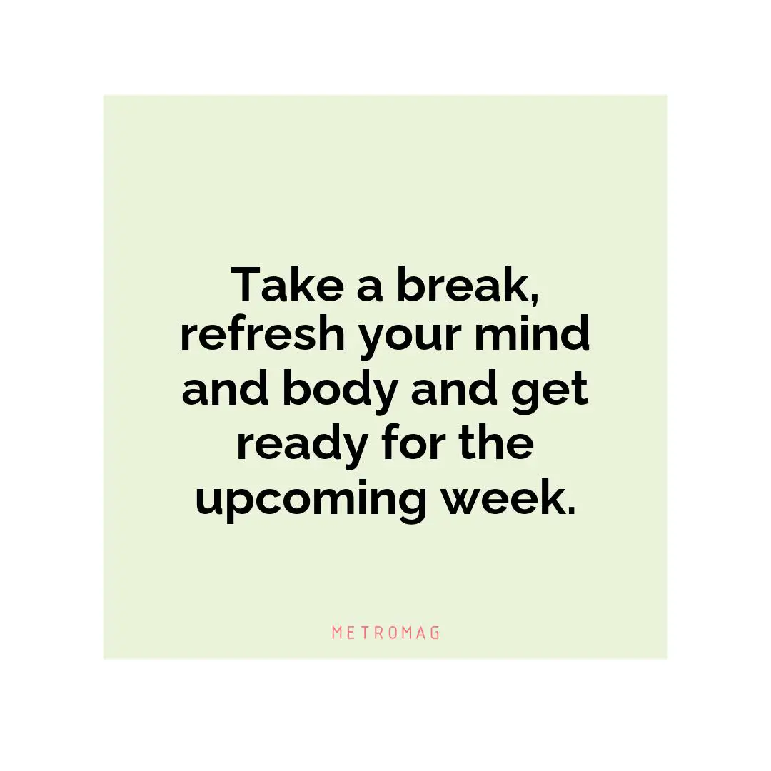 Take a break, refresh your mind and body and get ready for the upcoming week.