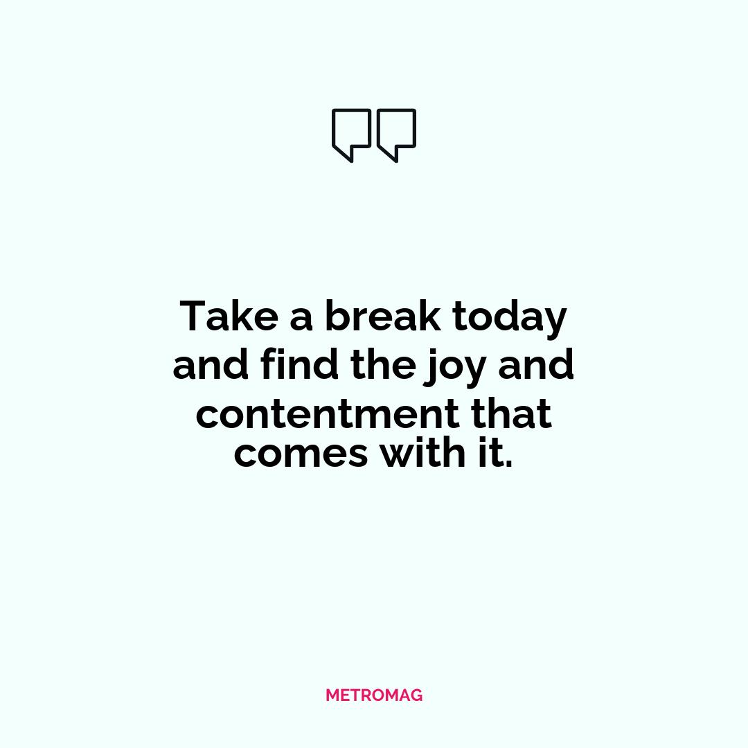 Take a break today and find the joy and contentment that comes with it.