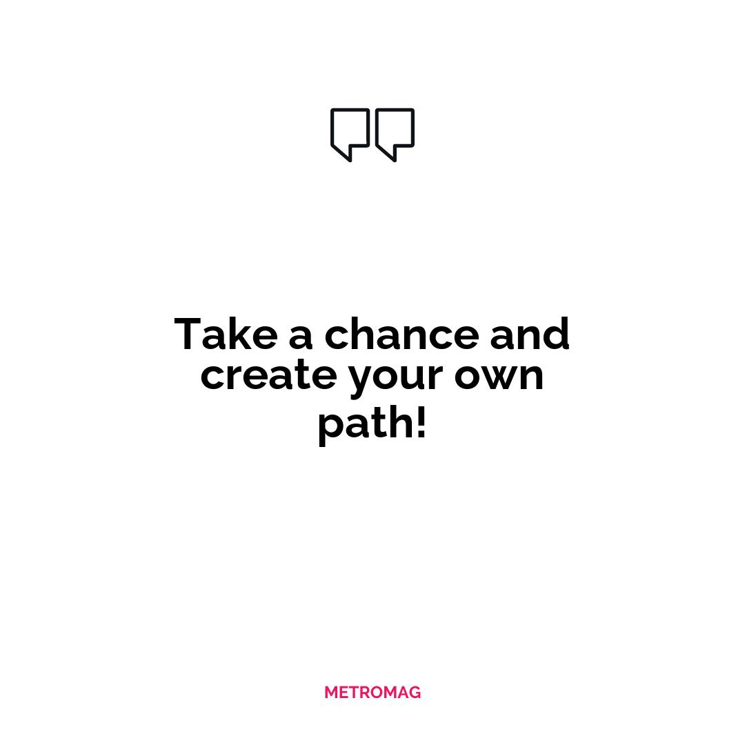 Take a chance and create your own path!