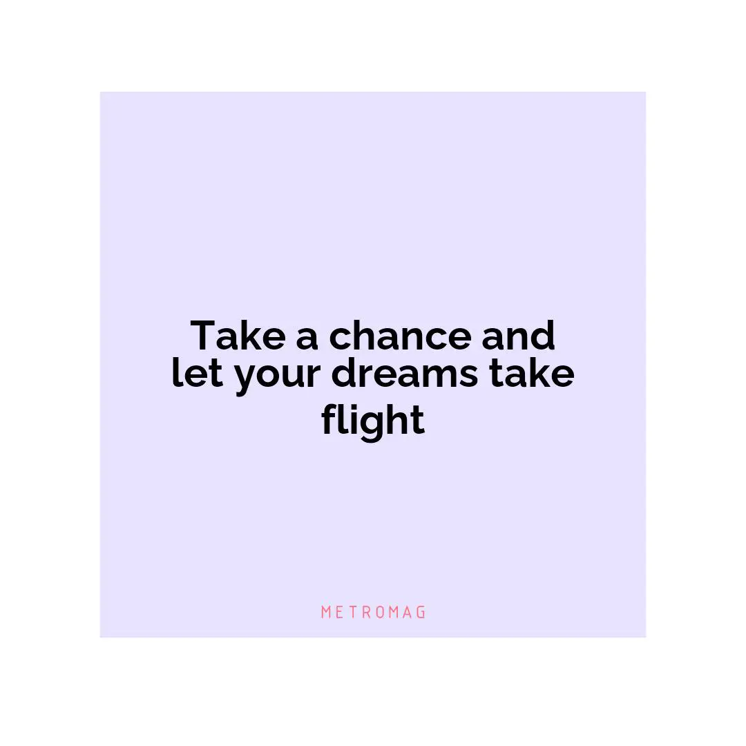 Take a chance and let your dreams take flight