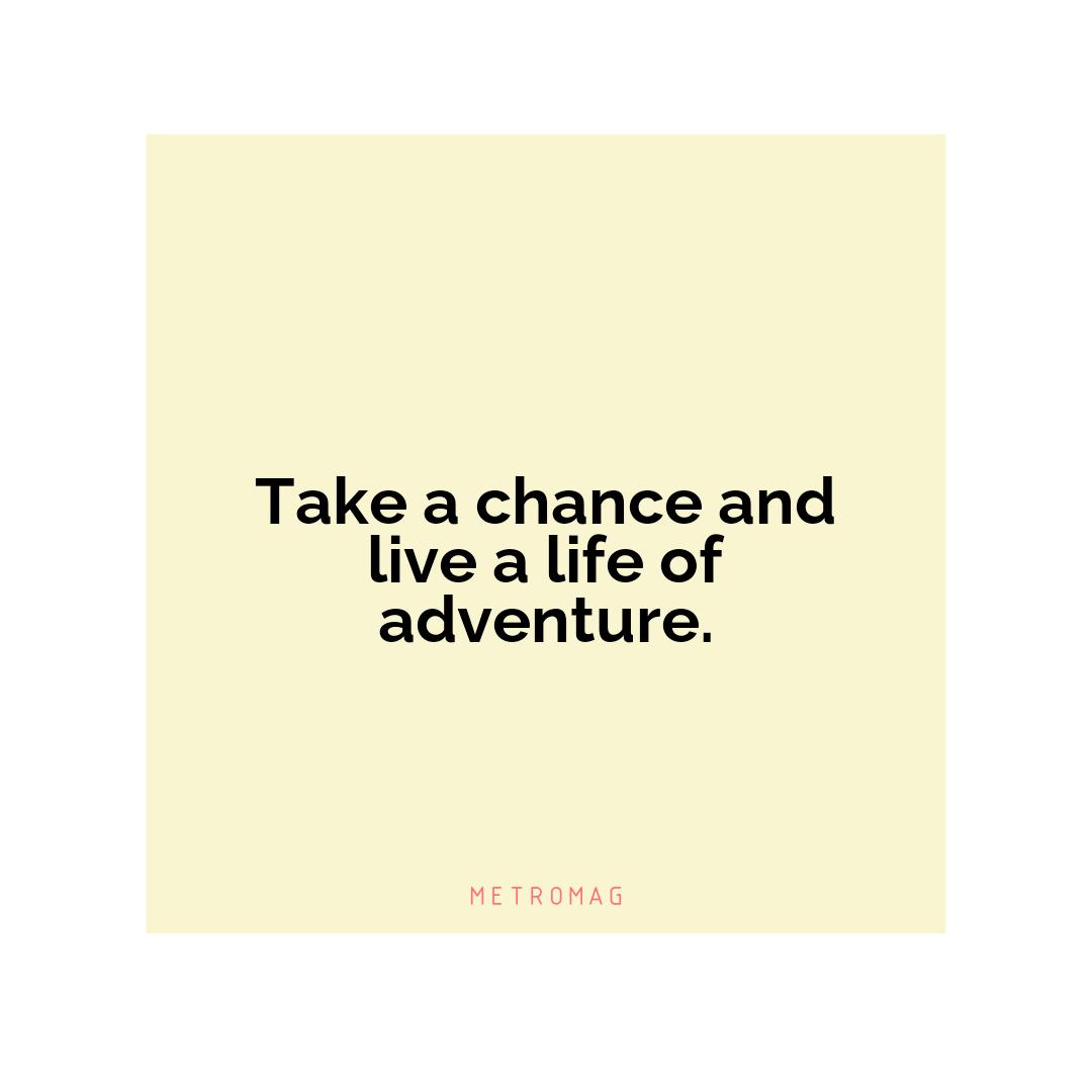 Take a chance and live a life of adventure.