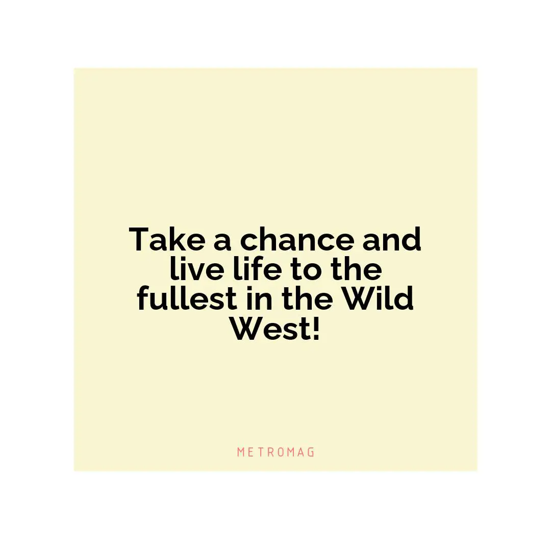 Take a chance and live life to the fullest in the Wild West!