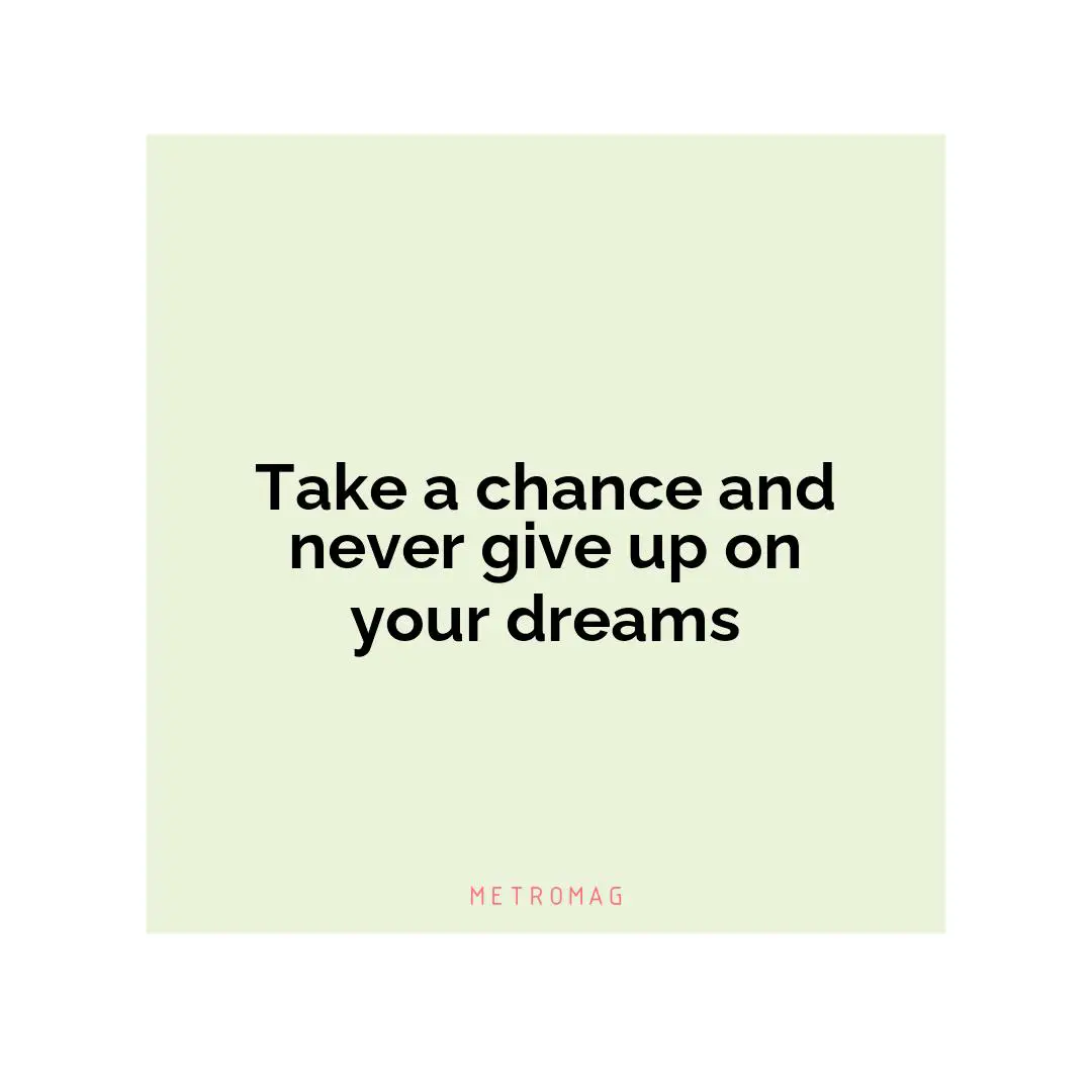 Take a chance and never give up on your dreams