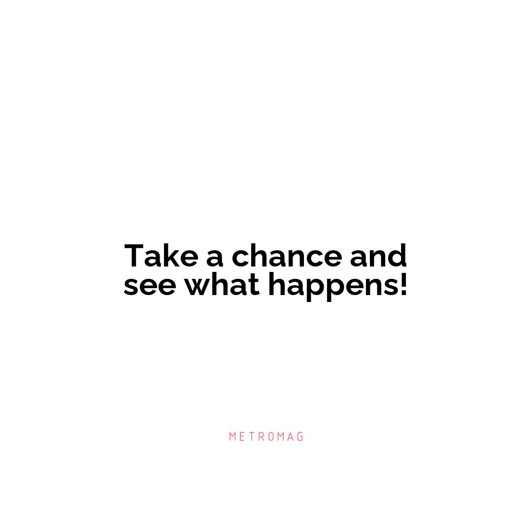 Take a chance and see what happens!