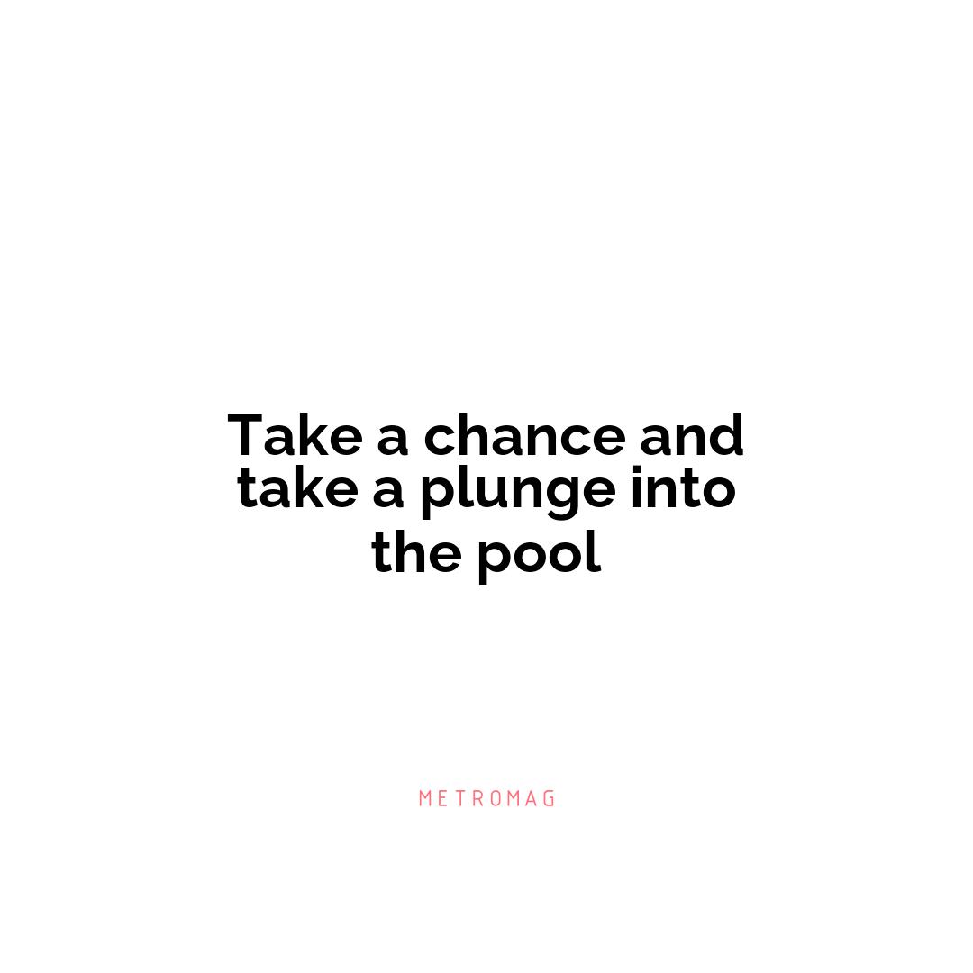 Take a chance and take a plunge into the pool