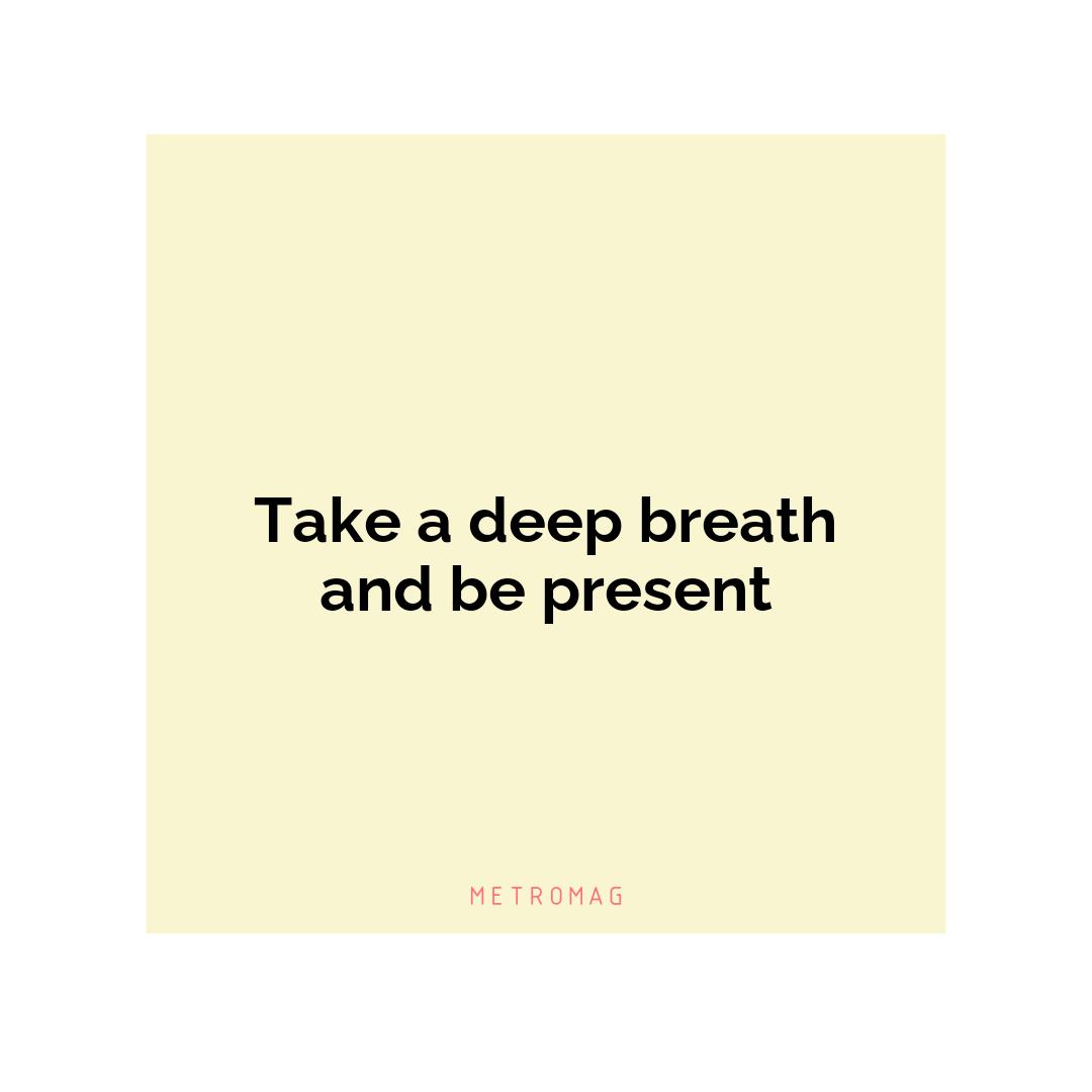 Take a deep breath and be present