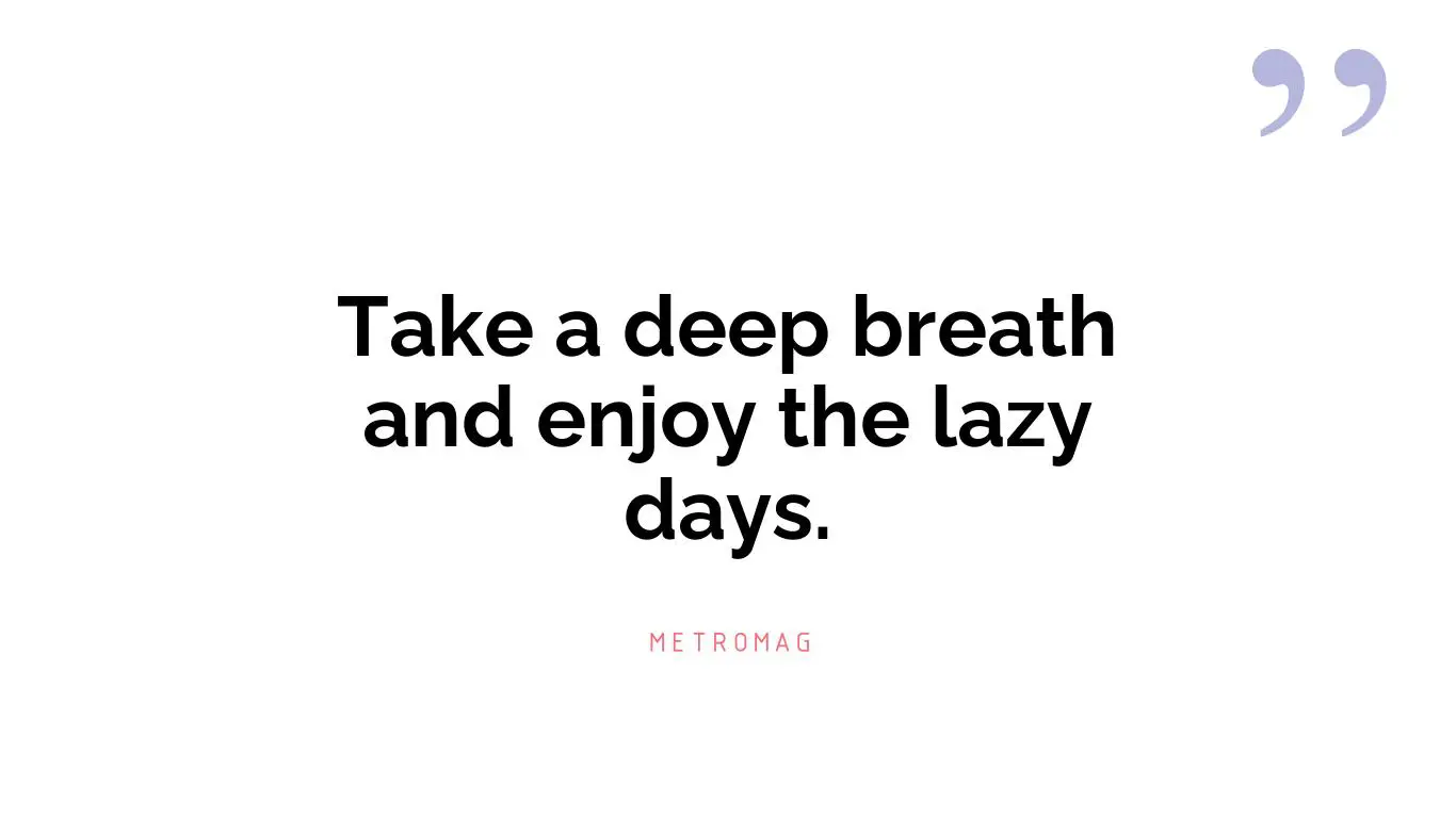 Take a deep breath and enjoy the lazy days.