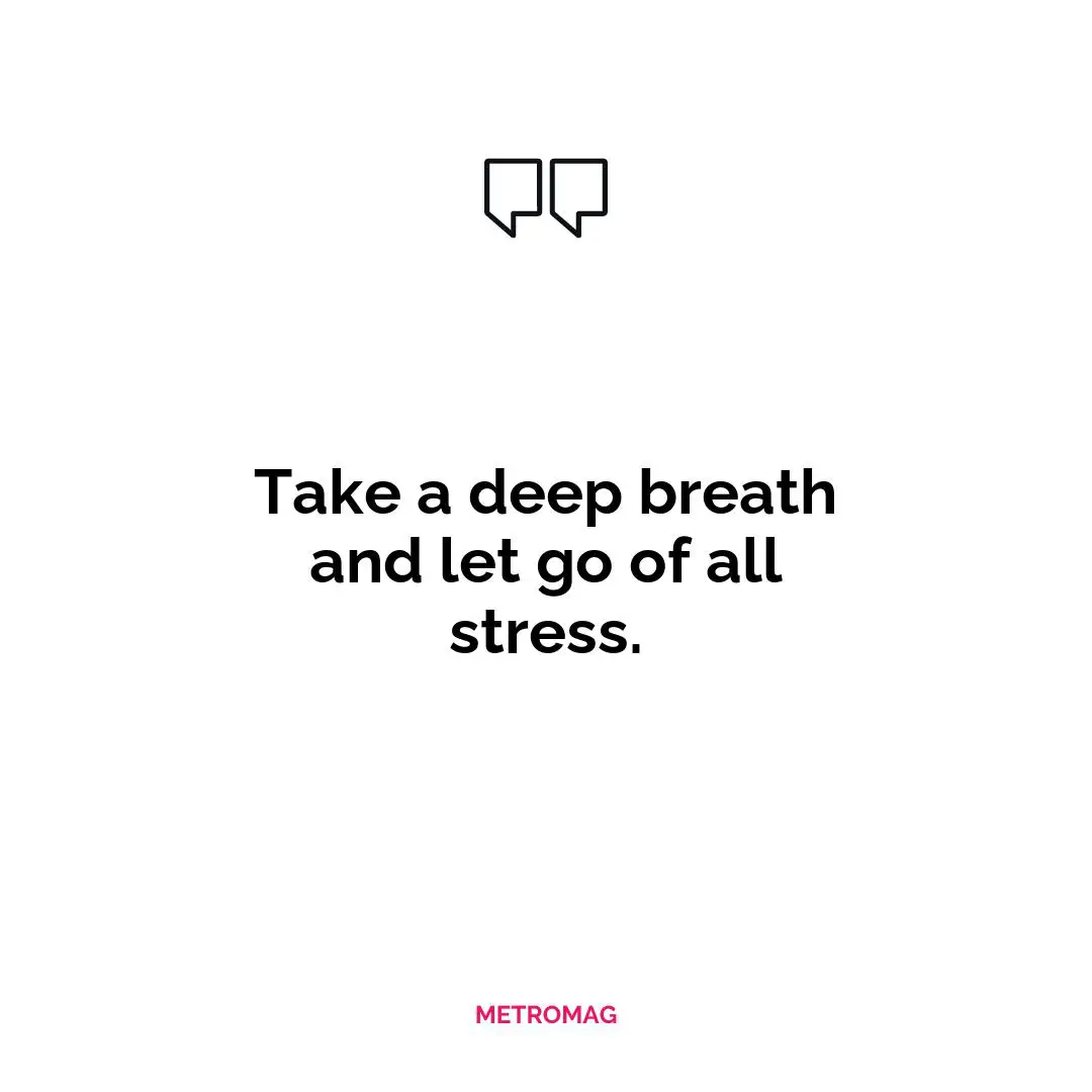 Take a deep breath and let go of all stress.