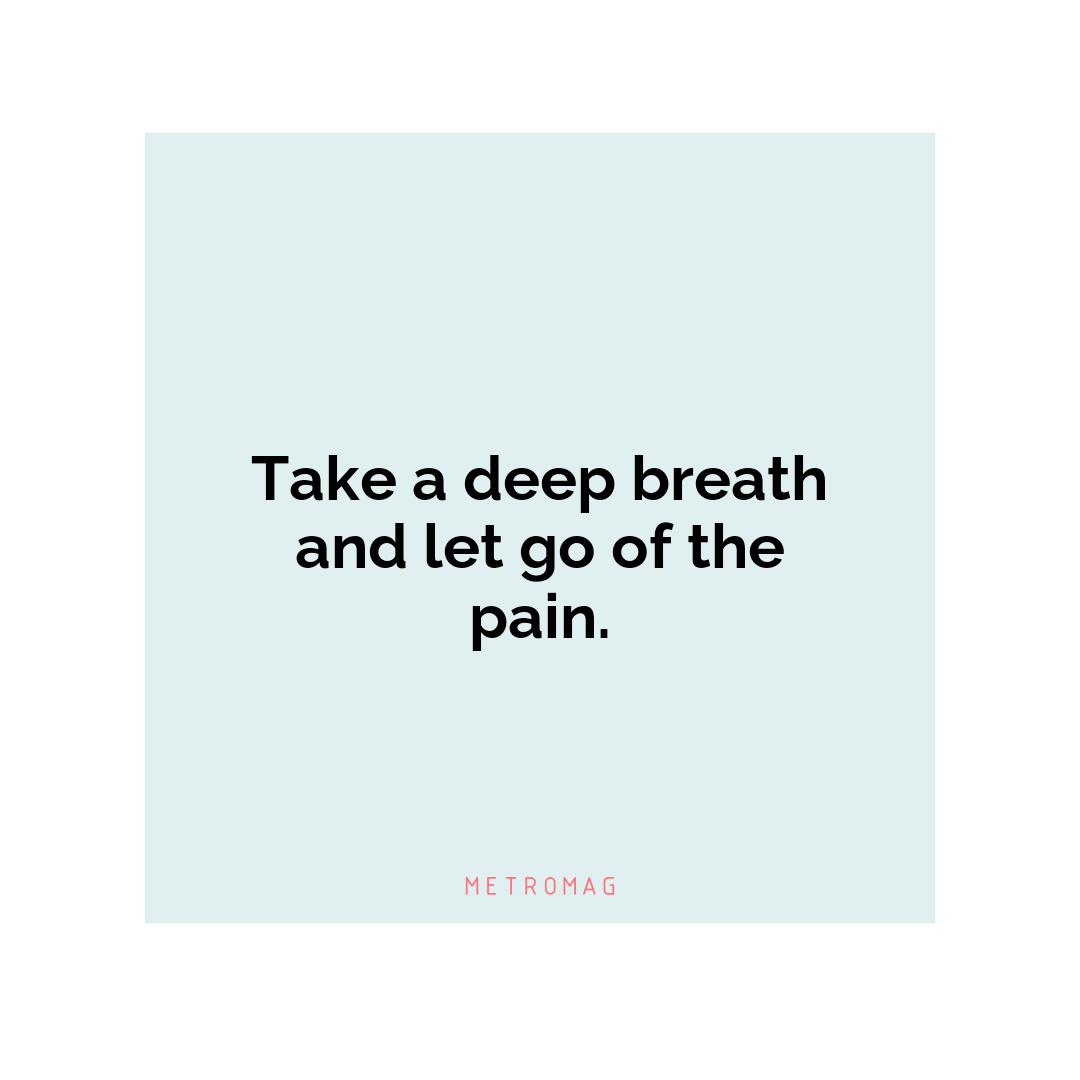 Take a deep breath and let go of the pain.