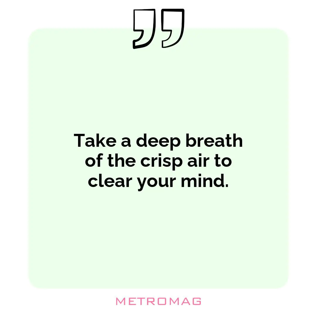 Take a deep breath of the crisp air to clear your mind.