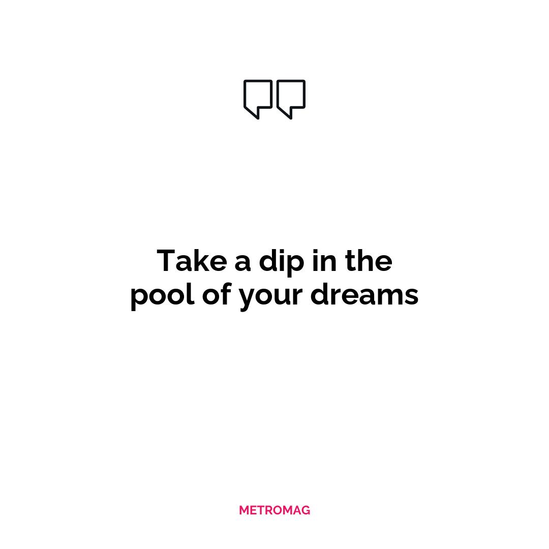 Take a dip in the pool of your dreams