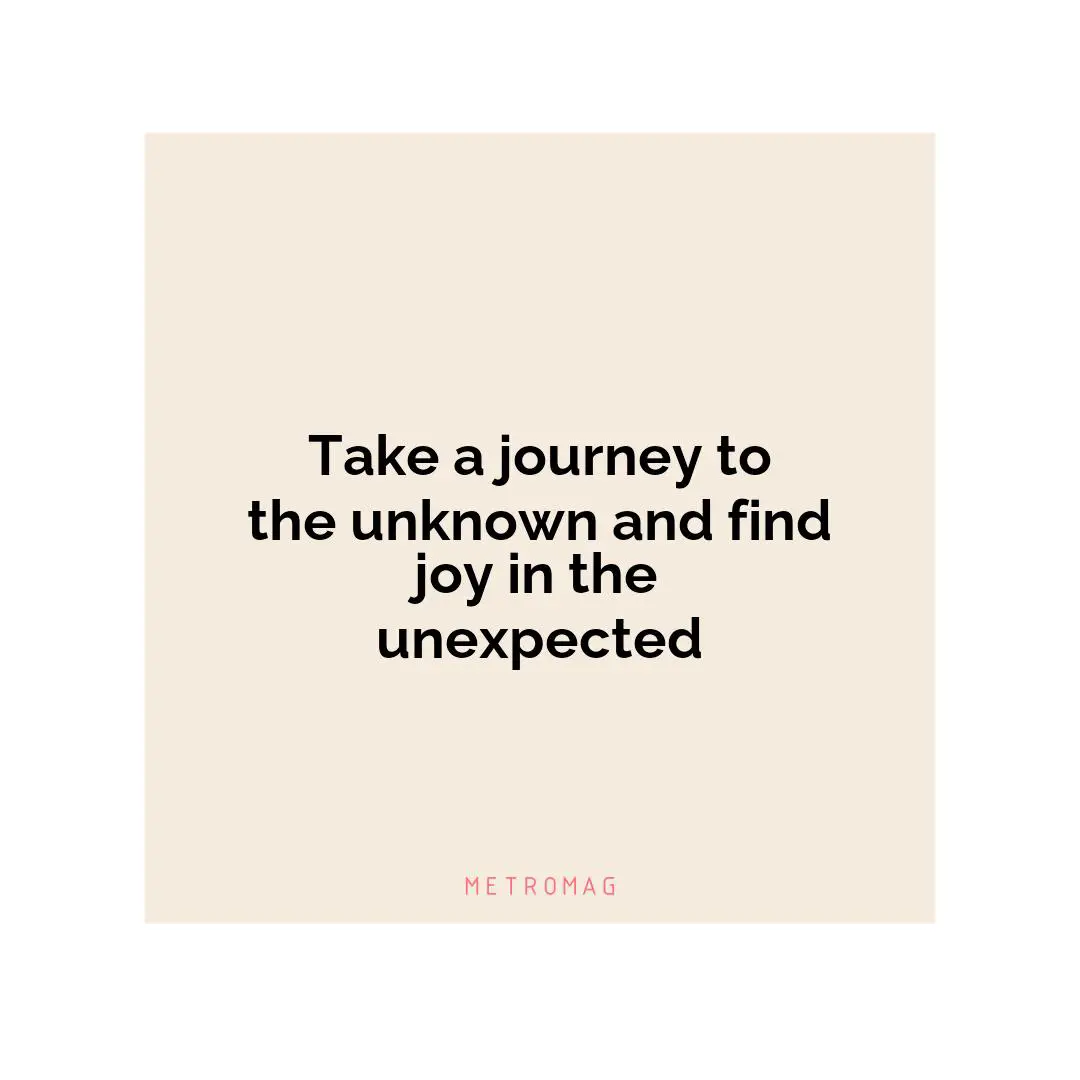 Take a journey to the unknown and find joy in the unexpected