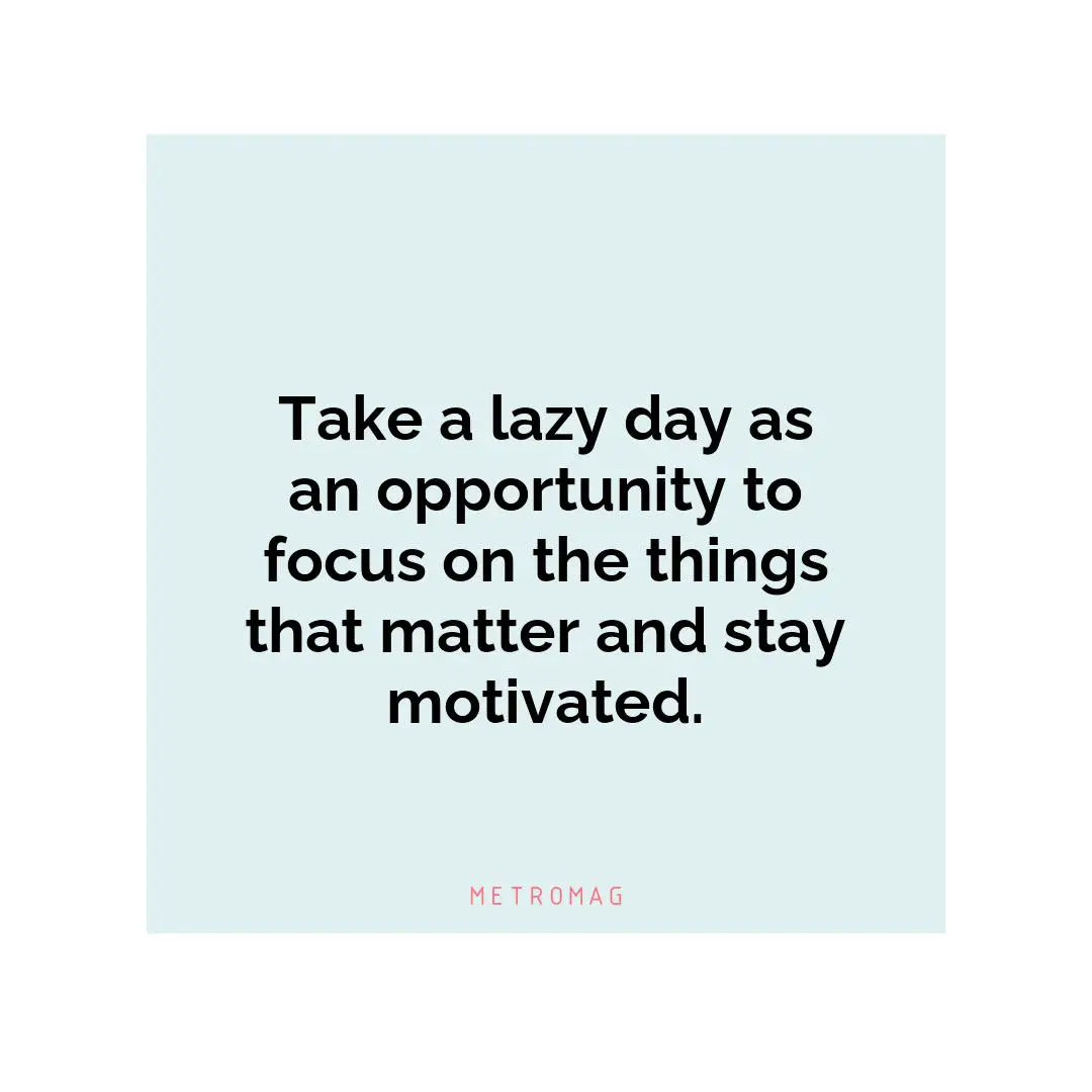 Take a lazy day as an opportunity to focus on the things that matter and stay motivated.