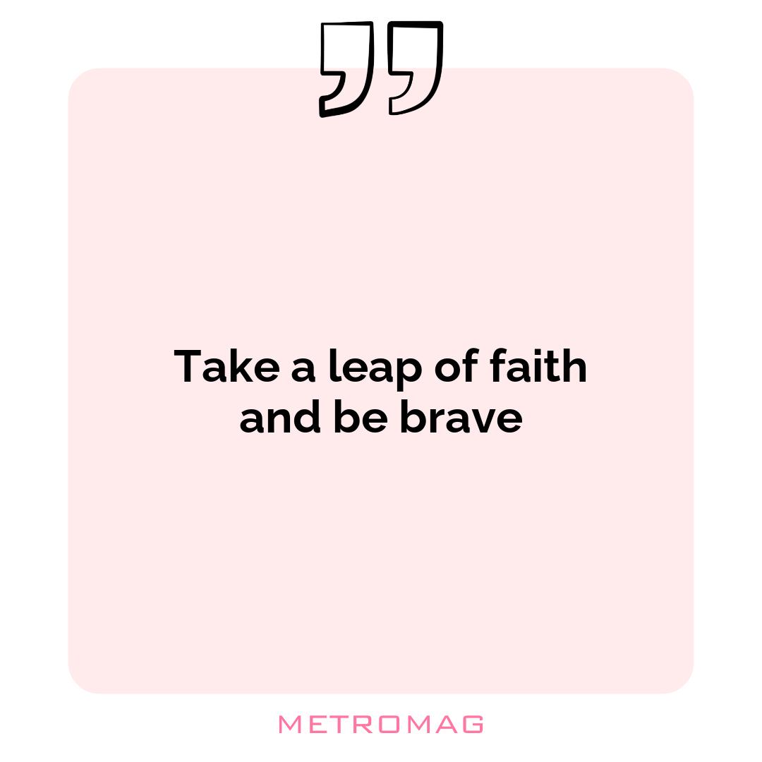 Take a leap of faith and be brave