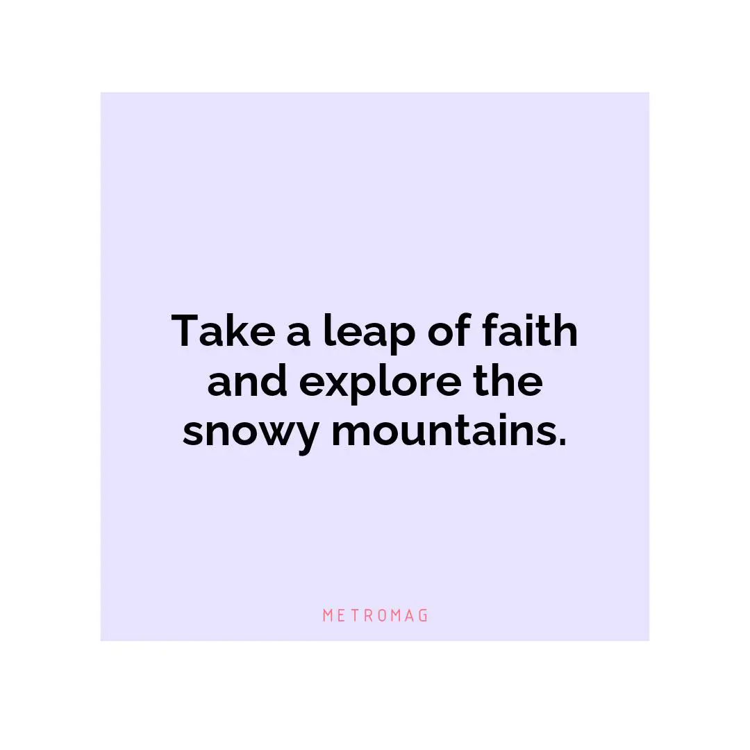 Take a leap of faith and explore the snowy mountains.