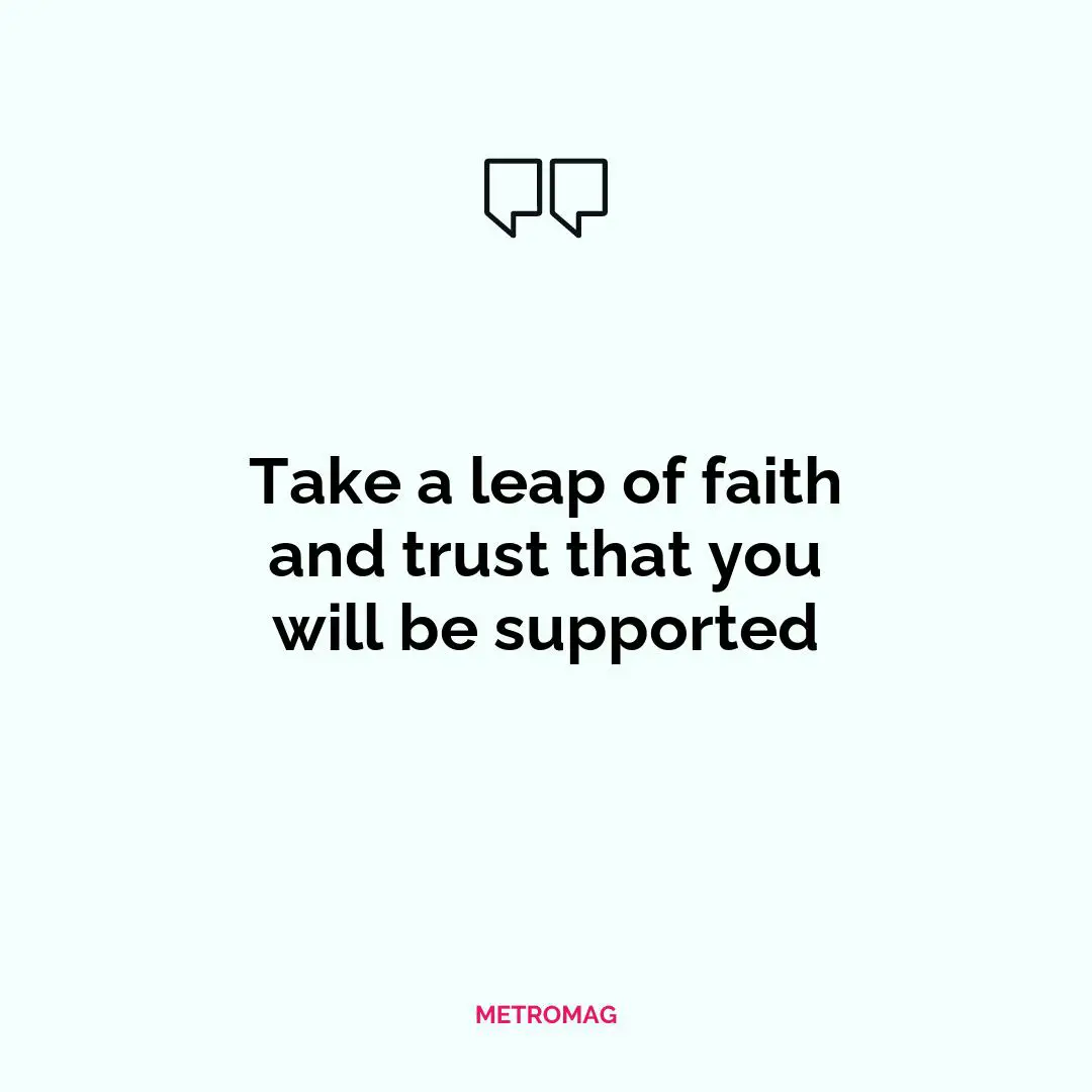 Take a leap of faith and trust that you will be supported