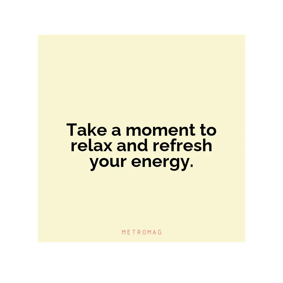 Take a moment to relax and refresh your energy.