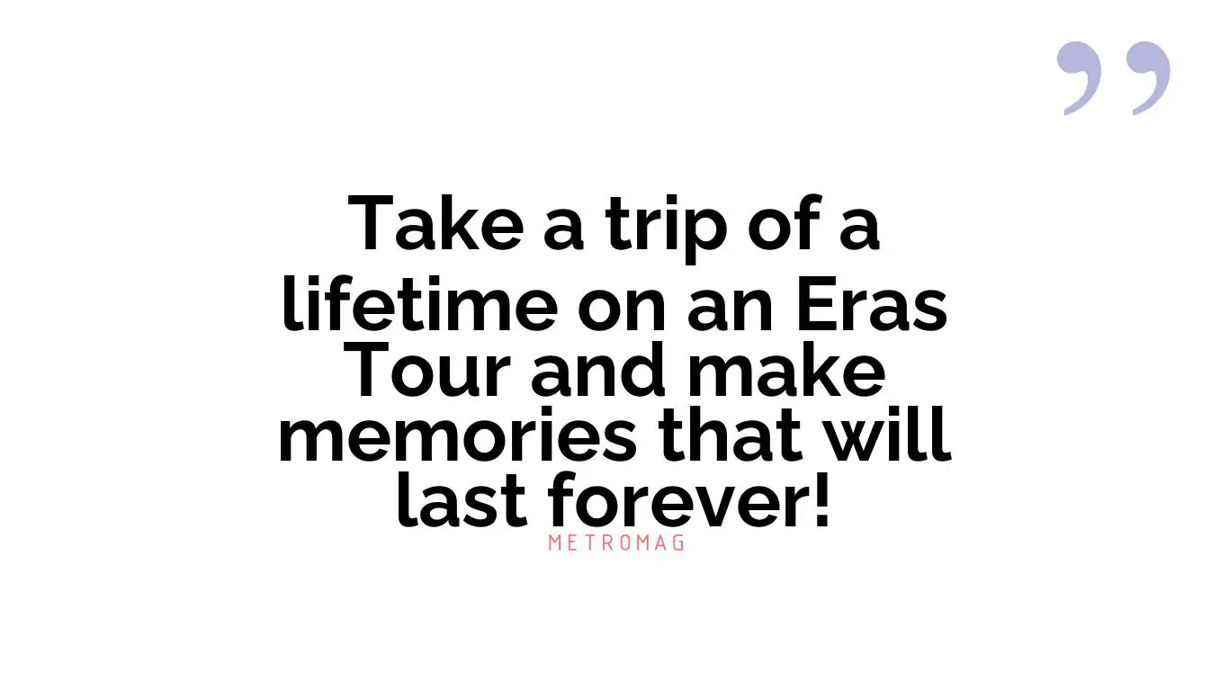 Take a trip of a lifetime on an Eras Tour and make memories that will last forever!