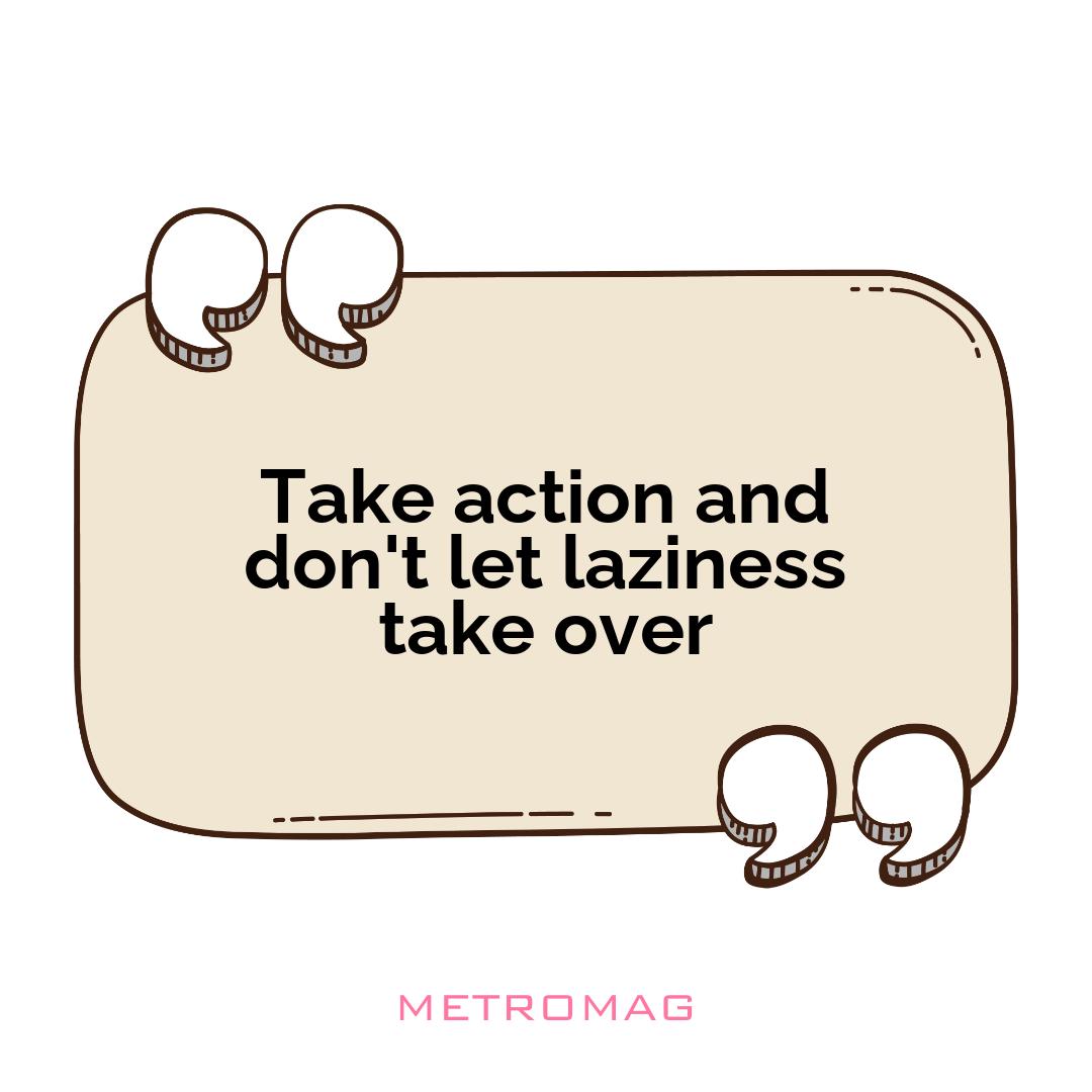 Take action and don't let laziness take over