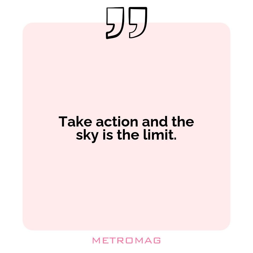 Take action and the sky is the limit.