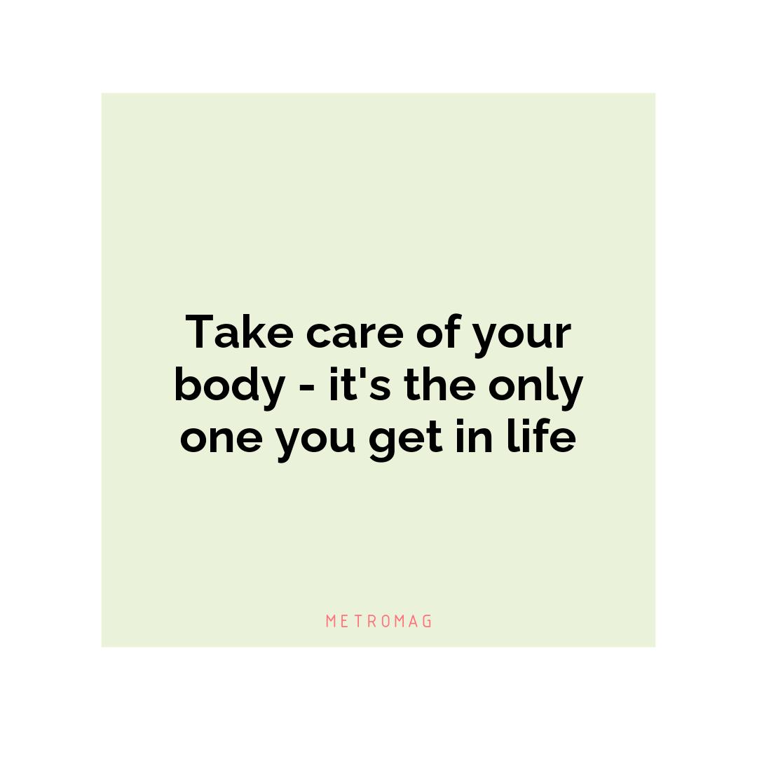 Take care of your body - it's the only one you get in life