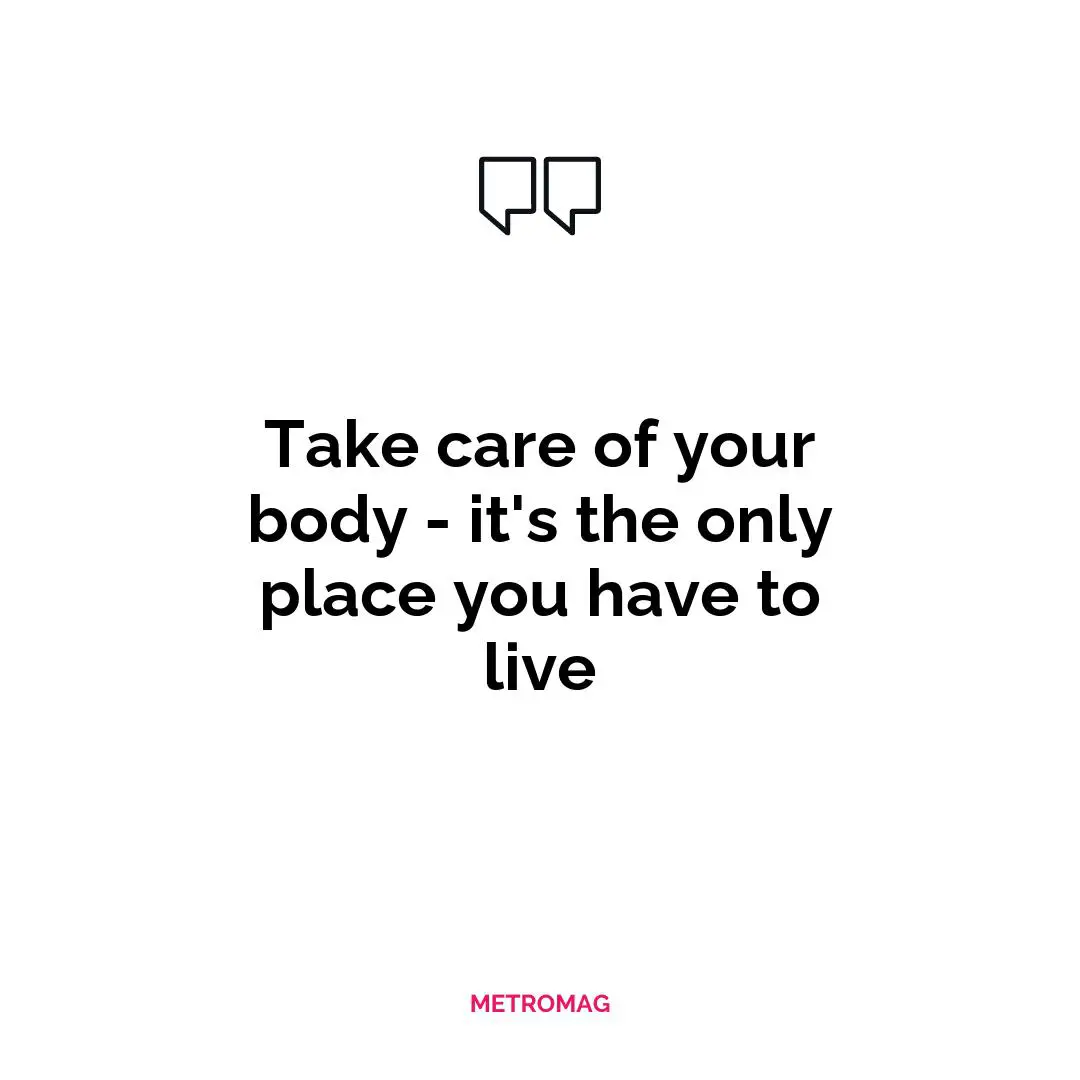 Take care of your body - it's the only place you have to live