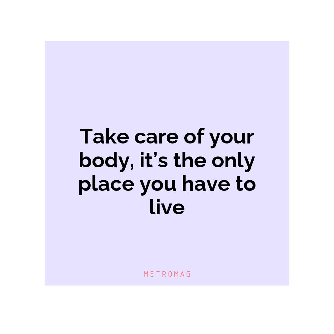 Take care of your body, it’s the only place you have to live