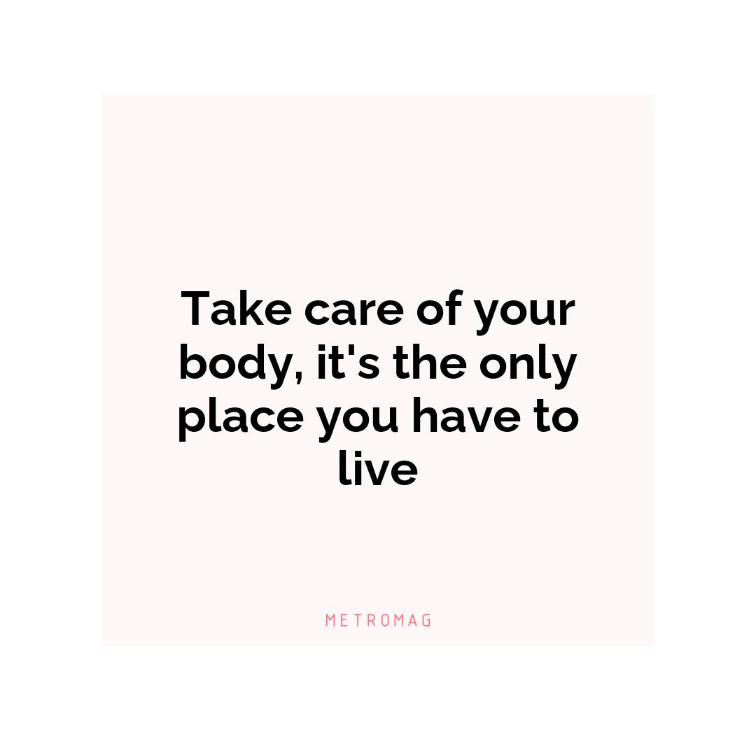 Take care of your body, it's the only place you have to live