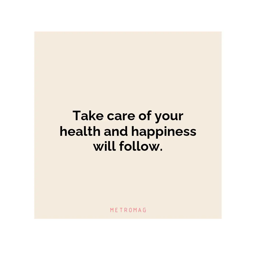 Take care of your health and happiness will follow.